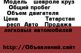  › Модель ­ шевроле круз › Общий пробег ­ 80 000 › Объем двигателя ­ 2 › Цена ­ 440 000 - Татарстан респ. Авто » Продажа легковых автомобилей   